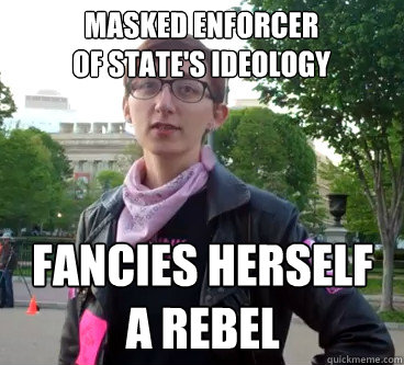 Masked Enforcer
of state's ideology fancies herself
a rebel  