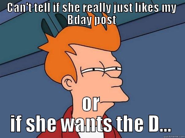 CAN'T TELL IF SHE REALLY JUST LIKES MY BDAY POST OR IF SHE WANTS THE D... Futurama Fry