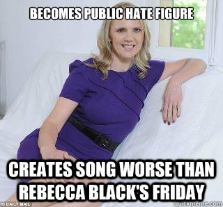 Becomes public hate figure Creates song worse than Rebecca Black's Friday  Samantha Brick