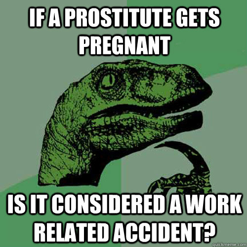 If a prostitute gets pregnant is it considered a work related accident?  Philosoraptor