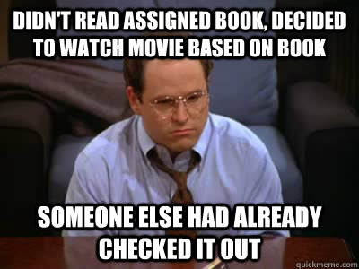 Didn't read assigned book, decided to watch movie based on book Someone else had already checked it out   1990s Problems