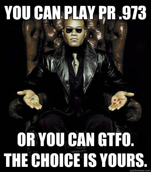 You can play PR .973 or you can gtfo. the choice is yours.  Morpheus