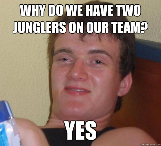 why do we have two
junglers on our team? yes  Stoner Stanley