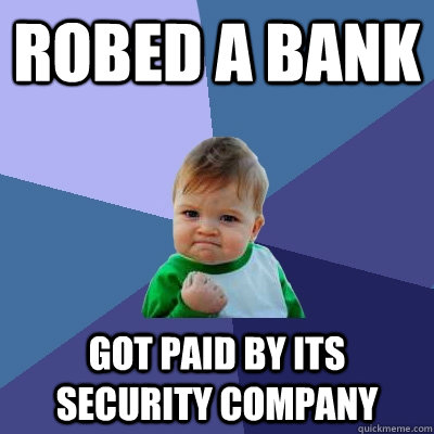 robed a bank got paid by its security company  Success Kid