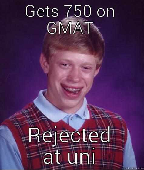 rejected lol - GETS 750 ON GMAT REJECTED AT UNI Bad Luck Brian