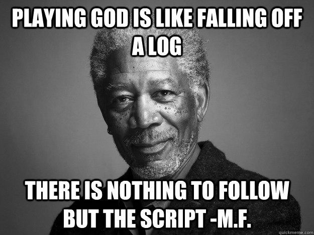 Playing God is like falling off a log There is nothing to follow but the script -M.F. - Playing God is like falling off a log There is nothing to follow but the script -M.F.  Misc