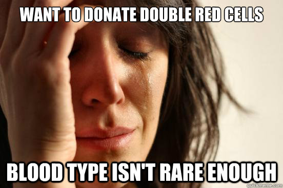 want to donate double red cells blood type isn't rare enough - want to donate double red cells blood type isn't rare enough  First World Problems