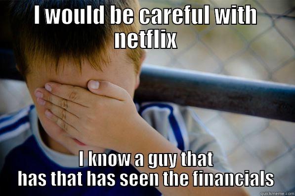 I WOULD BE CAREFUL WITH NETFLIX I KNOW A GUY THAT HAS THAT HAS SEEN THE FINANCIALS Confession kid