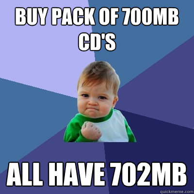 Buy pack of 700MB CD's All have 702MB - Buy pack of 700MB CD's All have 702MB  Success Kid