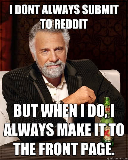 I dont always submit to reddit But when i do, i always make it to the front page.   The Most Interesting Man In The World