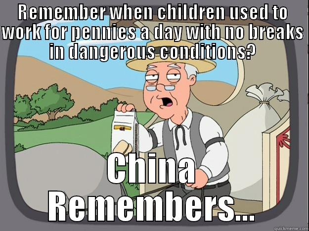 REMEMBER WHEN CHILDREN USED TO WORK FOR PENNIES A DAY WITH NO BREAKS IN DANGEROUS CONDITIONS? CHINA REMEMBERS... Pepperidge Farm Remembers