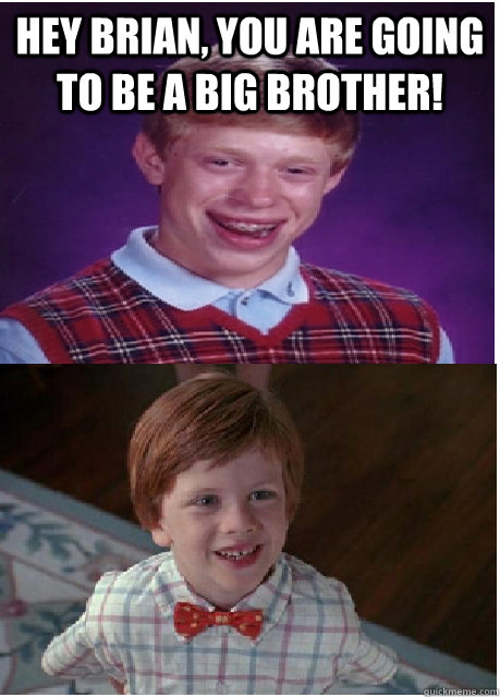 Hey Brian, you are going to be a big brother!  - Hey Brian, you are going to be a big brother!   Bad Luck Brian Brother