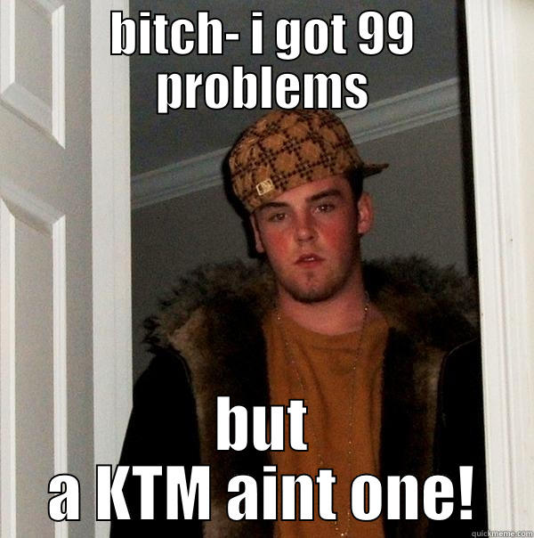 problem KTM - BITCH- I GOT 99 PROBLEMS BUT A KTM AINT ONE! Scumbag Steve