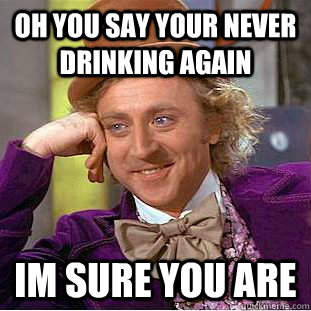 Oh you say your never drinking again im sure you are - Oh you say your never drinking again im sure you are  Creepy Wonka