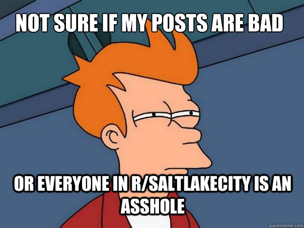 Not sure if my posts are bad or everyone in r/SaltlakeCity is an asshole  Futurama Fry