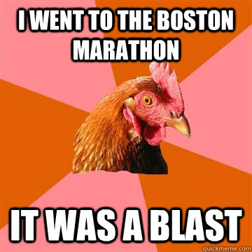 I went to the Boston marathon It was a blast  Anti-Joke Chicken