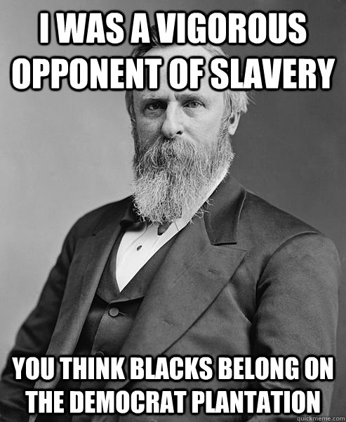 I was a vigorous opponent of slavery You think blacks belong on the Democrat plantation  hip rutherford b hayes