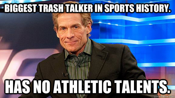 biggest trash talker in sports history.  has no athletic talents.  - biggest trash talker in sports history.  has no athletic talents.   Scumbag Skip Bayless