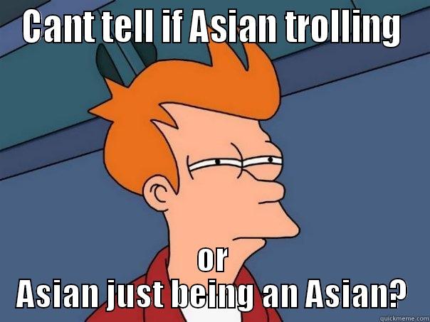 CANT TELL IF ASIAN TROLLING OR ASIAN JUST BEING AN ASIAN? Futurama Fry