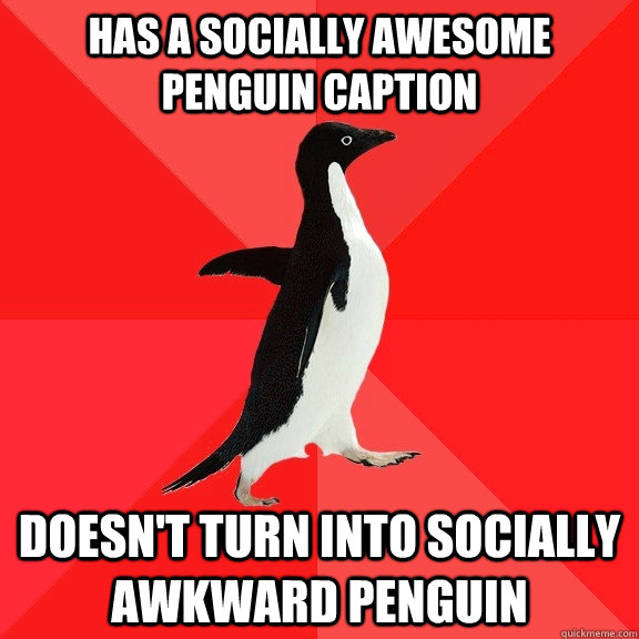 Has a socially awesome penguin caption Doesn't turn into socially awkward penguin  Socially Awesome Penguin