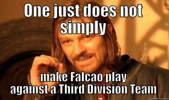 Falcao Boromir - ONE JUST DOES NOT SIMPLY MAKE FALCAO PLAY AGAINST A THIRD DIVISION TEAM Boromir