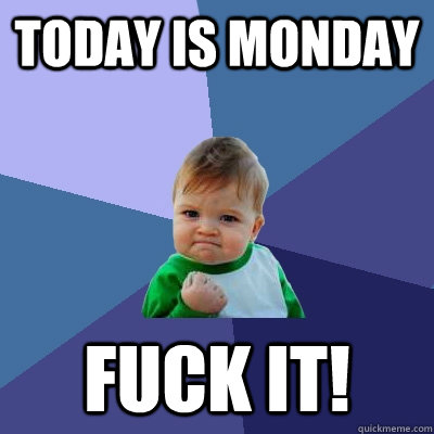 Today is Monday Fuck it!  Success Kid