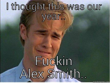 I THOUGHT THIS WAS OUR YEAR.. FUCKIN ALEX SMITH.. 1990s Problems