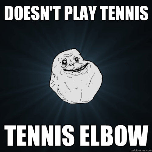 doesn't play tennis tennis elbow - doesn't play tennis tennis elbow  Forever Alone