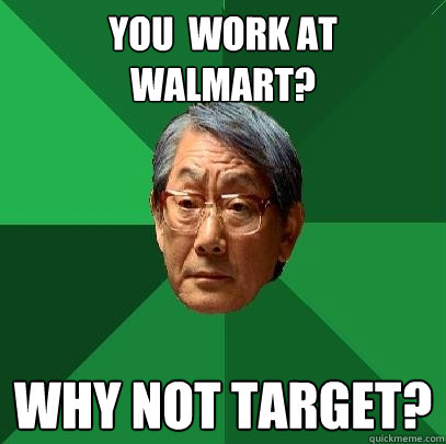 You  work at walmart? Why not target?  High Expectations Asian Father