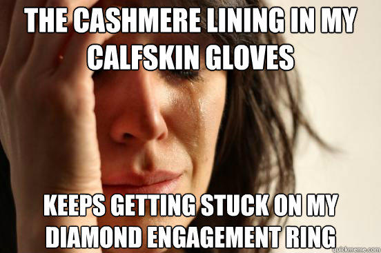 The cashmere lining in my calfskin gloves  keeps getting stuck on my diamond engagement ring  