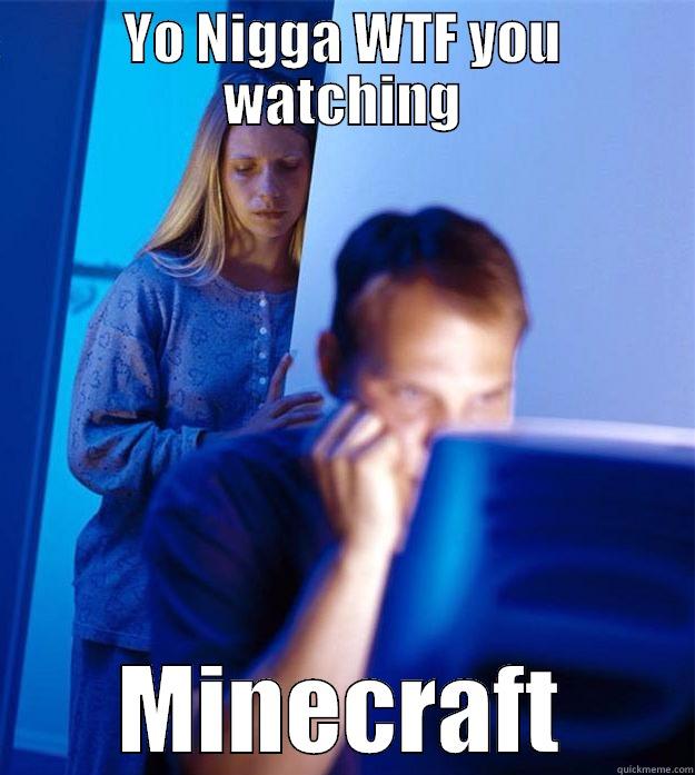 YO NIGGA WTF YOU WATCHING MINECRAFT Redditors Wife