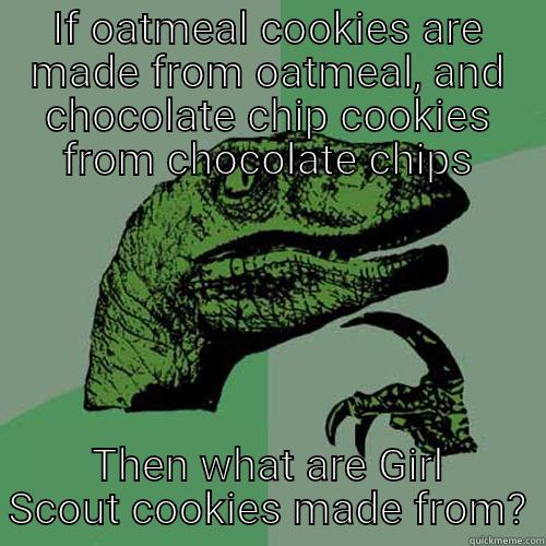 IF OATMEAL COOKIES ARE MADE FROM OATMEAL, AND CHOCOLATE CHIP COOKIES FROM CHOCOLATE CHIPS THEN WHAT ARE GIRL SCOUT COOKIES MADE FROM? Philosoraptor