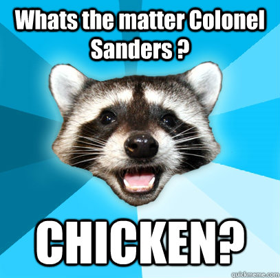 Whats the matter Colonel Sanders ? CHICKEN?  Lame Pun Coon