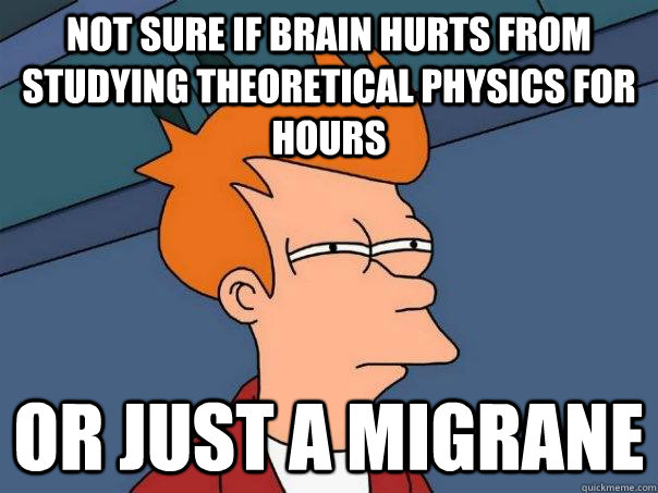 Not sure if brain hurts from studying theoretical physics for hours Or just a migrane  Futurama Fry