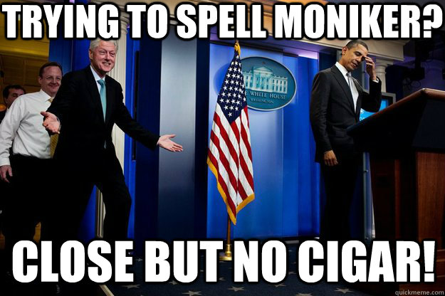 Trying to spell moniker? Close but no cigar!  Inappropriate Timing Bill Clinton