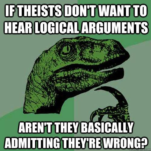 If theists don't want to hear logical arguments aren't they basically admitting they're wrong?  Philosoraptor