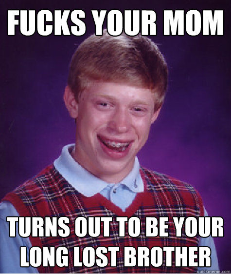 Fucks your mom Turns out to be your long lost brother  Bad Luck Brian