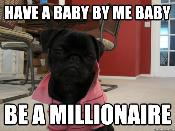 have a baby by me baby be a millionaire  