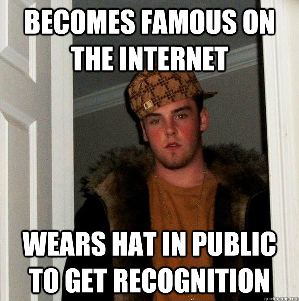 Becomes famous on the internet Wears hat in public to get recognition  Scumbag Steve