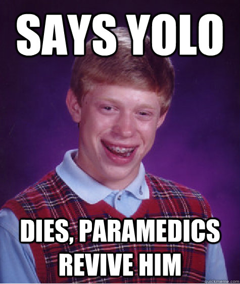 Says Yolo Dies Paramedics Revive Him Bad Luck Brian Quickmeme