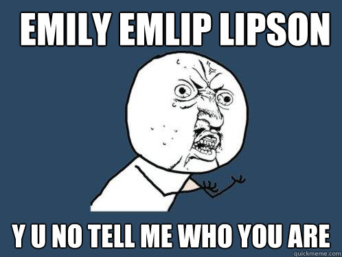 Emily Emlip Lipson y u no tell me who you are - Emily Emlip Lipson y u no tell me who you are  Y U No