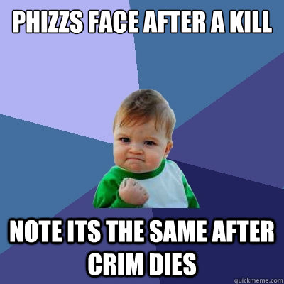 phizzs face after a kill note its the same after crim dies  Success Kid