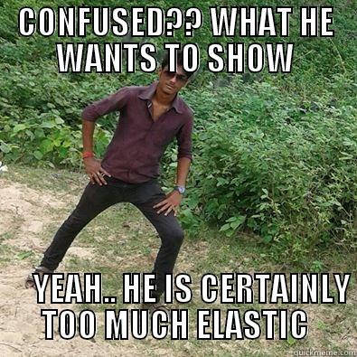 CONFUSED?? WHAT HE WANTS TO SHOW                                                                                                                                                            YEAH.. HE IS CERTAINLY TOO MUCH ELASTIC Misc