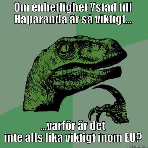 OM ENHETLIGHET YSTAD TILL HAPARANDA ÄR SÅ VIKTIGT... ...VARFÖR ÄR DET INTE ALLS LIKA VIKTIGT INOM EU? Philosoraptor