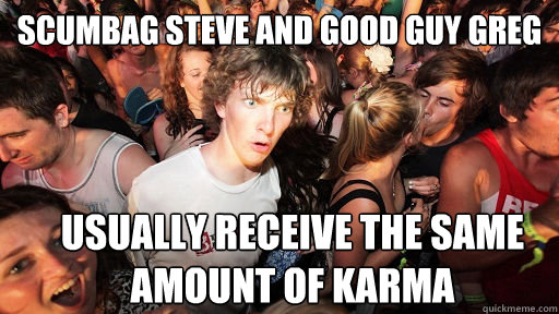 Scumbag Steve and Good Guy Greg Usually receive the same amount of karma  Sudden Clarity Clarence