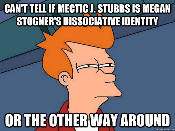 Can't tell if Mectic J. Stubbs is Megan Stogner's dissociative identity or the other way around - Can't tell if Mectic J. Stubbs is Megan Stogner's dissociative identity or the other way around  Futurama Fry