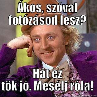 ÁKOS, SZÓVAL FOTÓZÁSOD LESZ? HÁT EZ TÖK JÓ. MESÉLJ RÓLA! Condescending Wonka