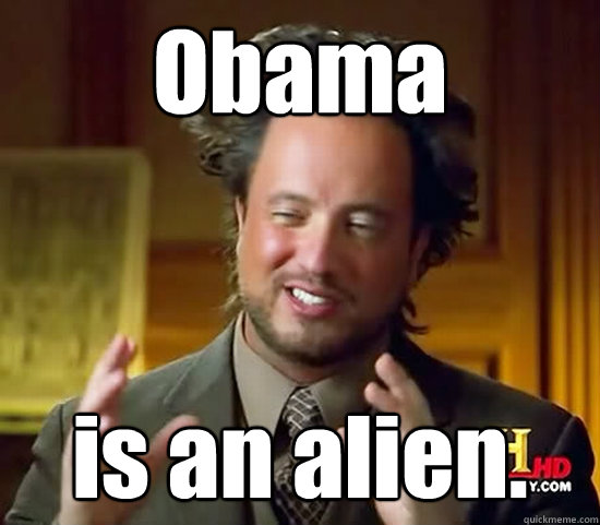 Obama is an alien.  Ancient Aliens