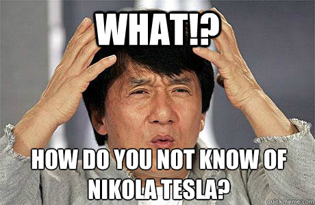 WHAT!? How do you not know of Nikola Tesla? - WHAT!? How do you not know of Nikola Tesla?  EPIC JACKIE CHAN