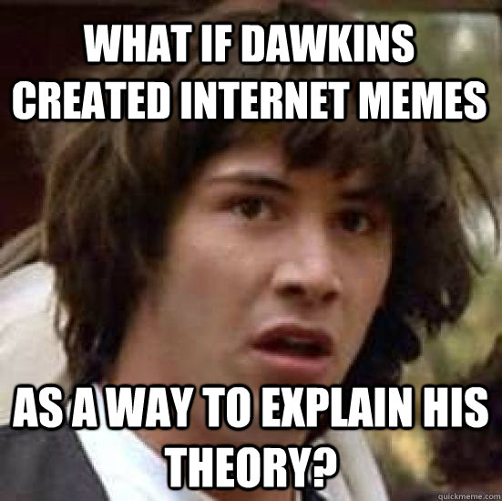 What if dawkins created internet memes as a way to explain his theory? - What if dawkins created internet memes as a way to explain his theory?  conspiracy keanu